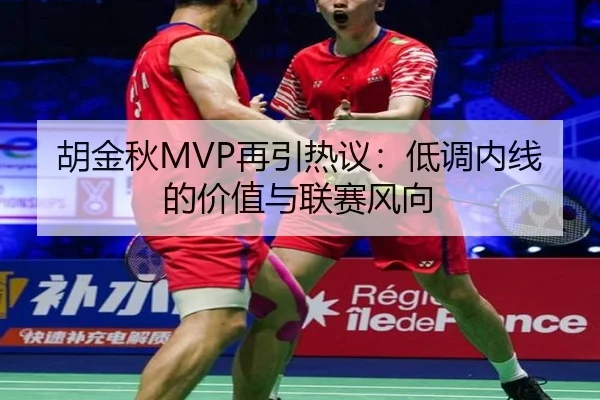 胡金秋MVP再引热议：低调内线的价值与联赛风向
