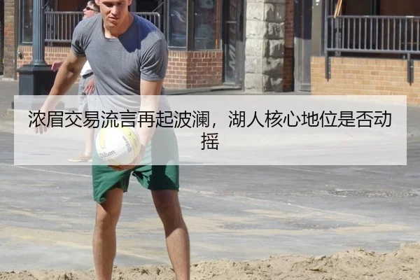 浓眉交易流言再起波澜，湖人核心地位是否动摇